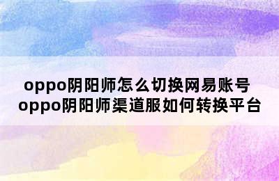 oppo阴阳师怎么切换网易账号 oppo阴阳师渠道服如何转换平台